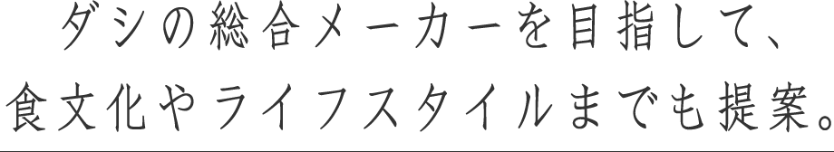 ダシの総合メーカーを目指して、食文化やライフスタイルまでも提案