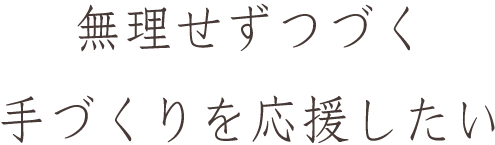 無理せずつづく手づくりを応援したい