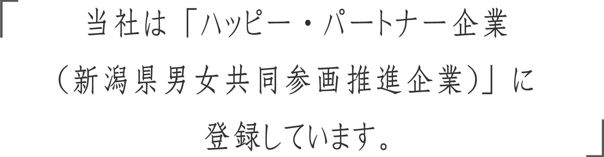 当社は「ハッピー・パートナー企業（新潟県男女共同参画推進企業）」に登録しています。