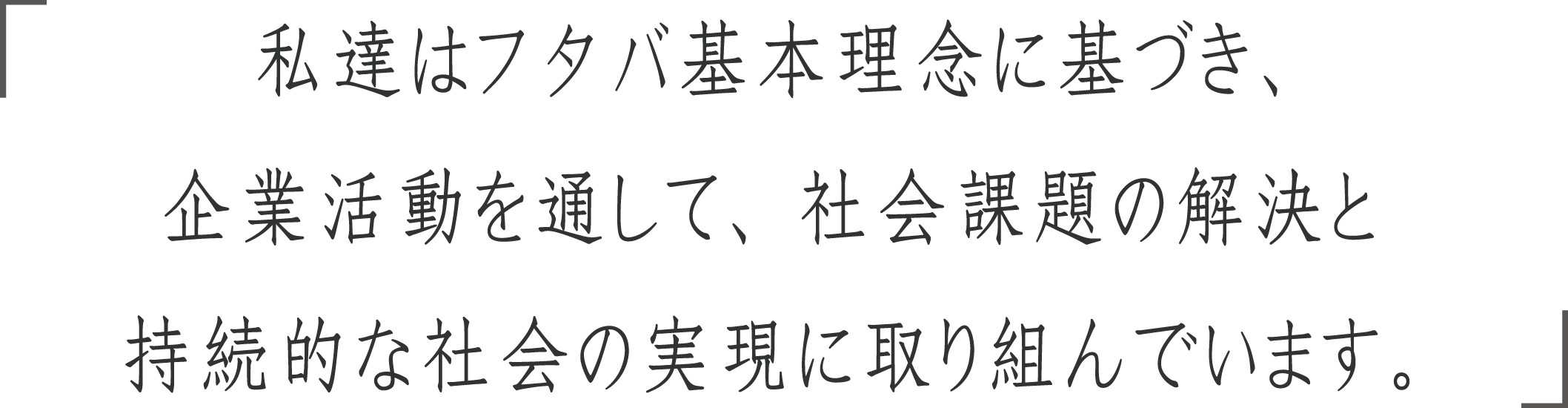 私達はフタバ基本理念に基づき、企業活動を通して、社会課題の解決と持続可能な社会の実現に取り組んでいます