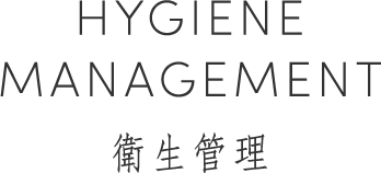 HYGIENE MANAGEMENT 衛生管理